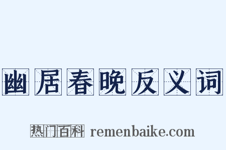 幽居春晚反义词是什么意思的图片